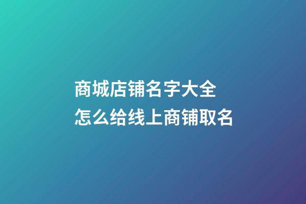 商城店铺名字大全 怎么给线上商铺取名-第1张-店铺起名-玄机派